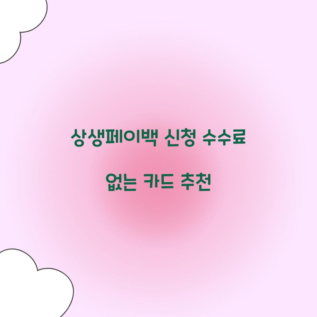 상생페이백 신청 수수료 없는 카드 추천  