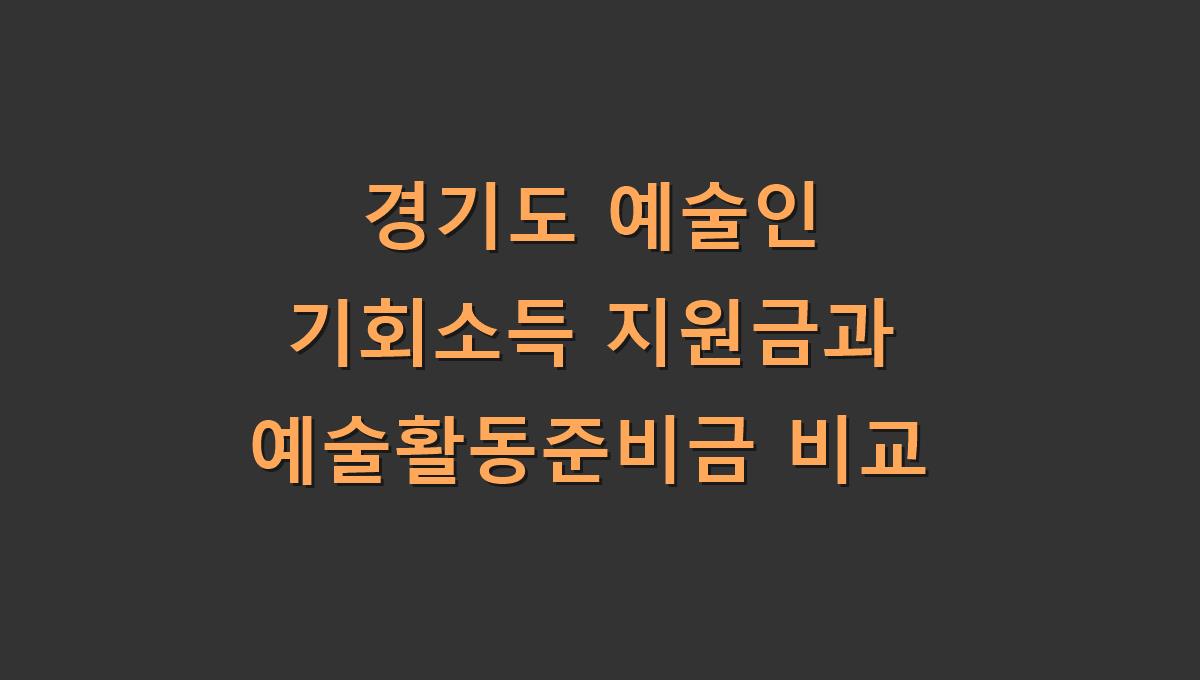 경기도 예술인 기회소득 지원금과 예술활동준비금 비교