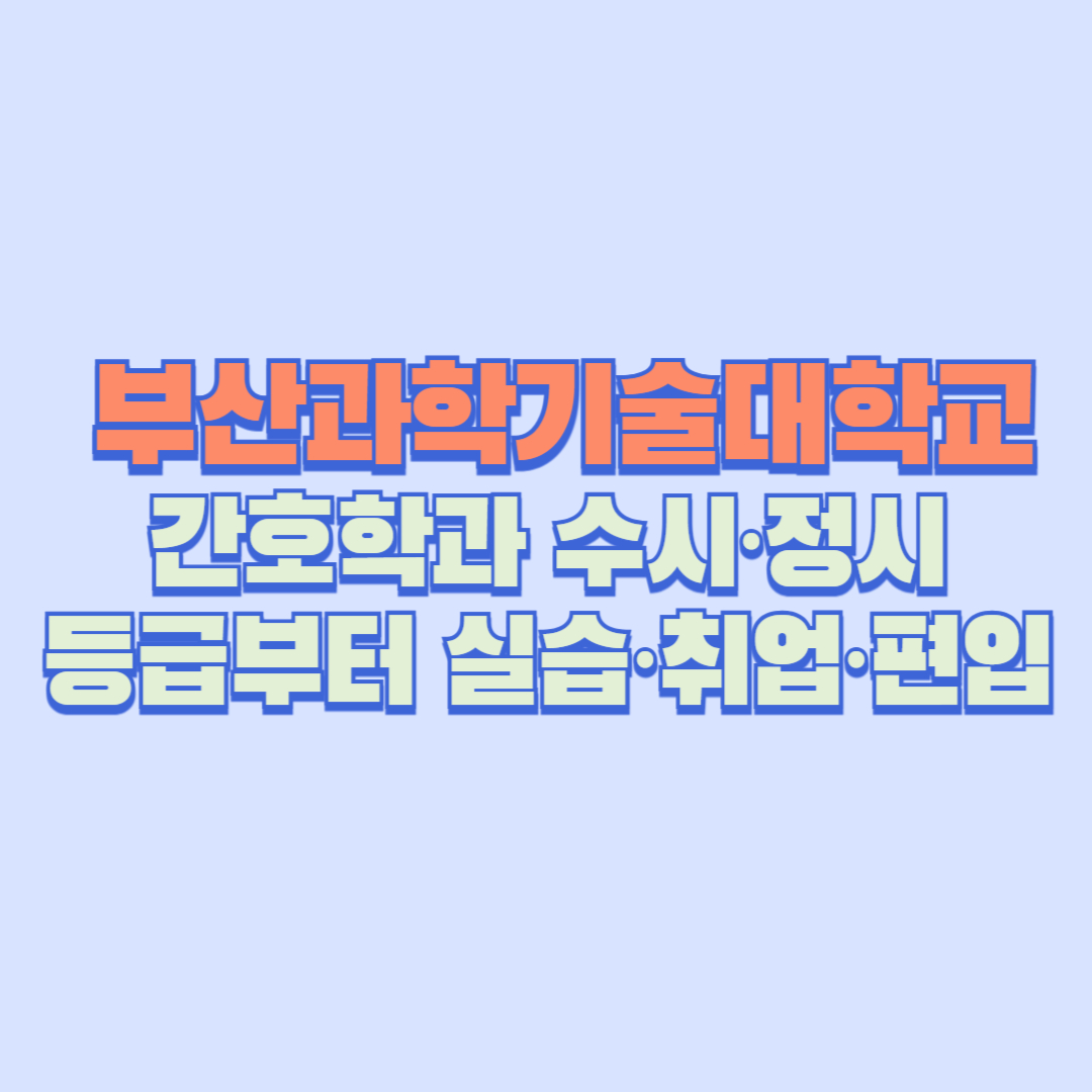 🩺 부산과학기술대학교 간호학과 완벽 해설 │ 수시&middot;정시 등급부터 실습&middot;취업&middot;편입까지 모든 정보 총정리