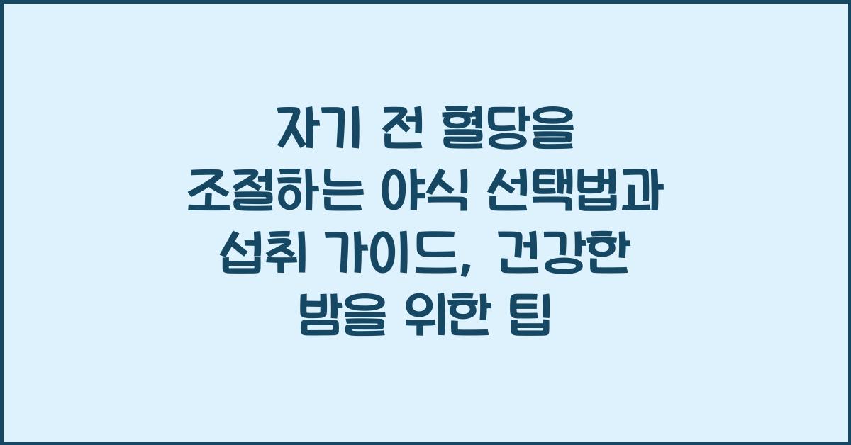 자기 전 혈당을 조절하는 야식 선택법과 섭취 가이드