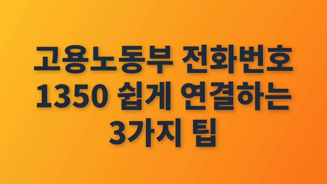 고용노동부 전화번호 1350 쉽고 빠르게 연결하는 방법