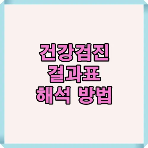 건강검진 결과표 해석 방법을 한눈에 이해할 수 있도록 요약한 썸네일 이미지로, 건강검진 항목별 기준과 결과 해석에 도움을 주는 핵심 정보를 제공합니다.