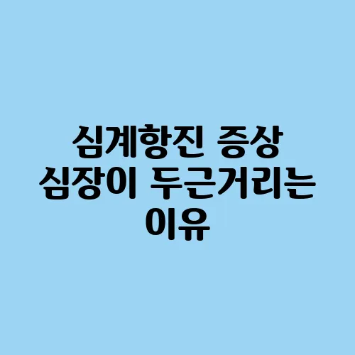 심계항진 증상 심장이 두근거리는 이유