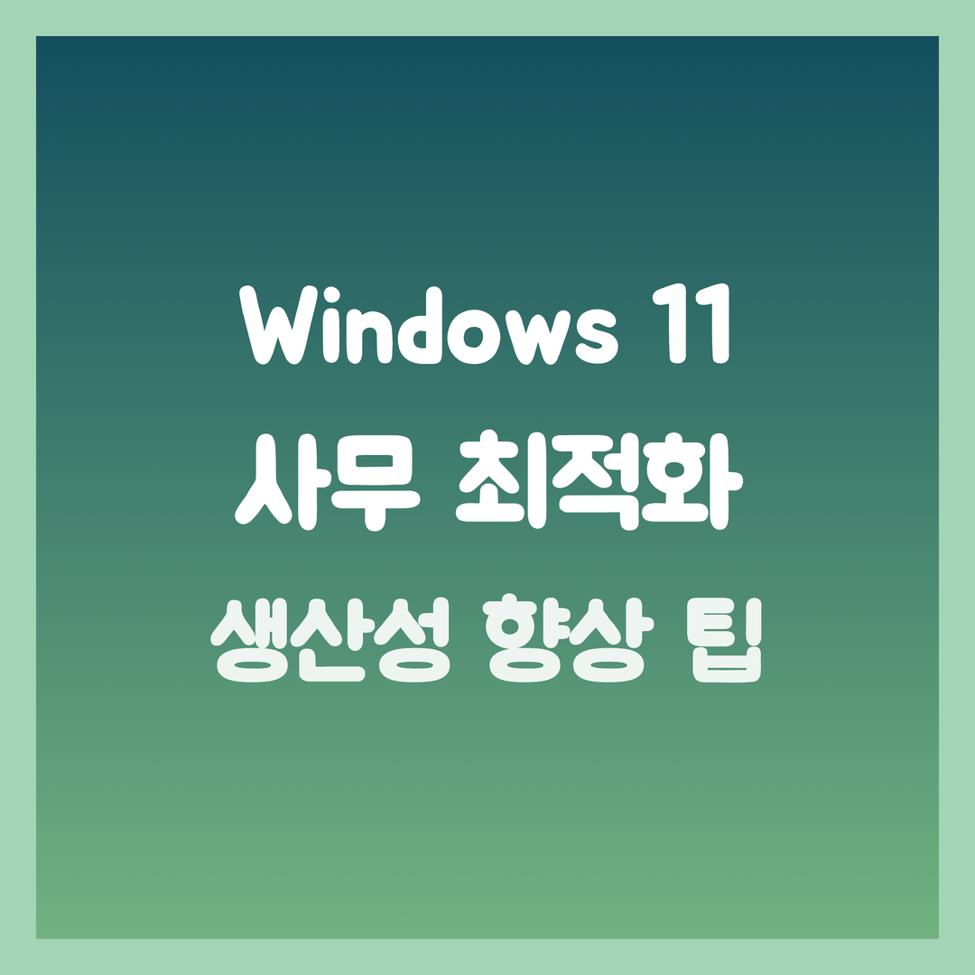 Windows 11 사무 최적화, 생산성 향상 설정 꿀팁
