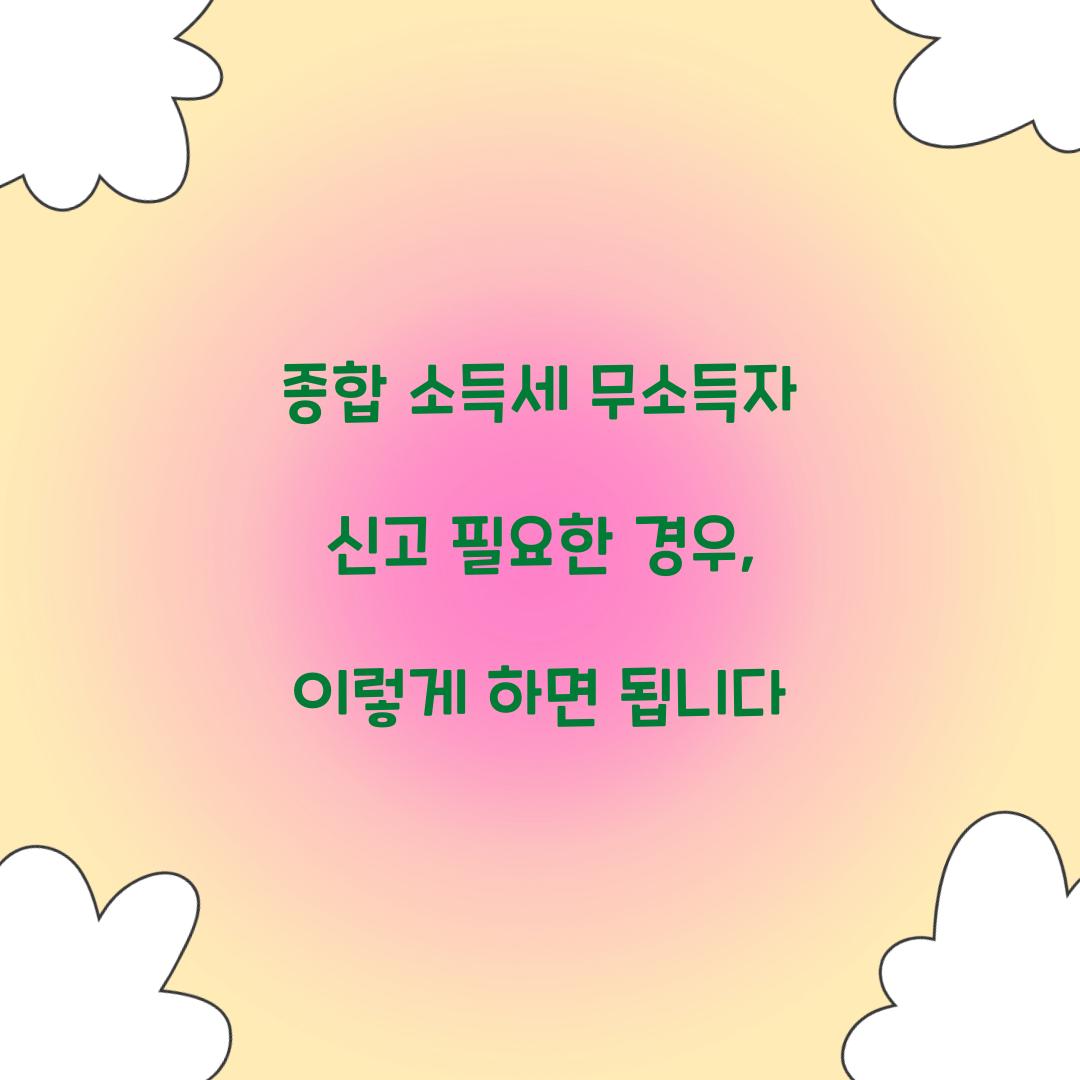종합 소득세 무소득자 신고 필요한 경우 안내