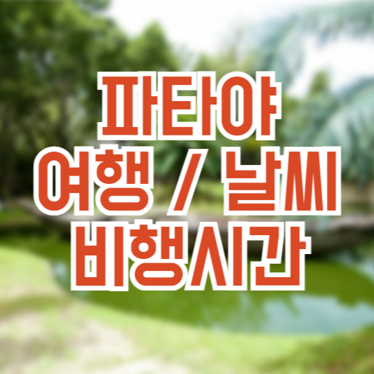 파타야 여행 가이드, 날씨!? 비행시간!?