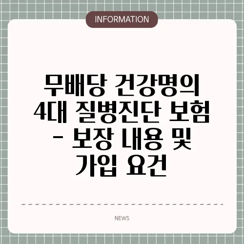 무배당 건강명의 4대 질병진단 보험 - 보장 내용 및 가입 요건