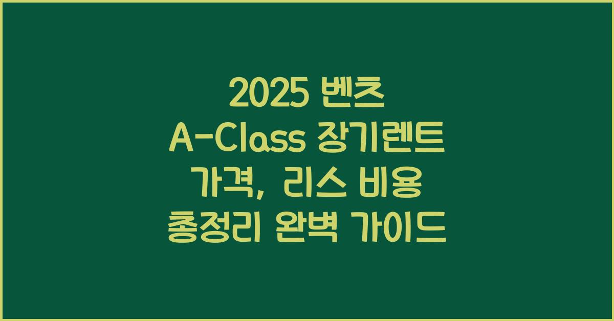 2025 벤츠 A-Class 장기렌트 가격, 리스 비용 총정리