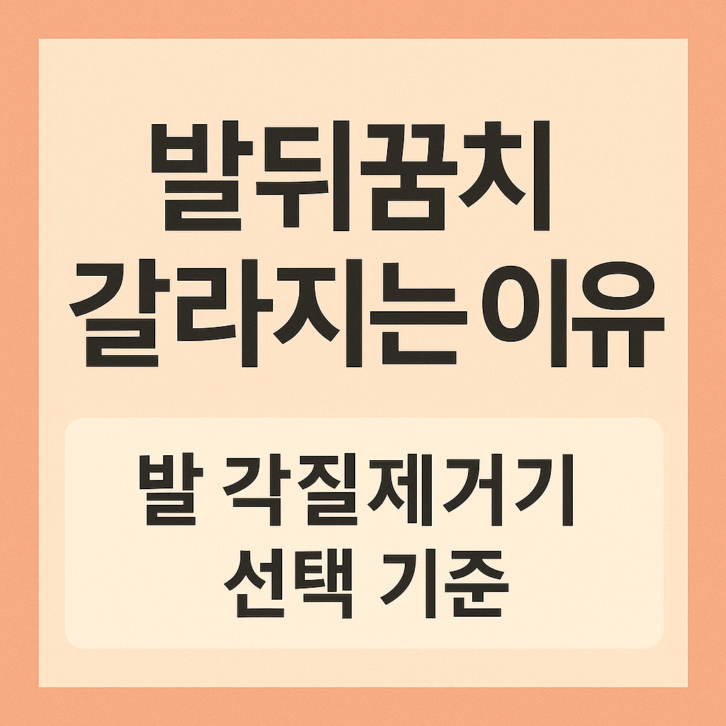 발뒤꿈치 갈라지는 이유와 발 각질제거기 선택 기준