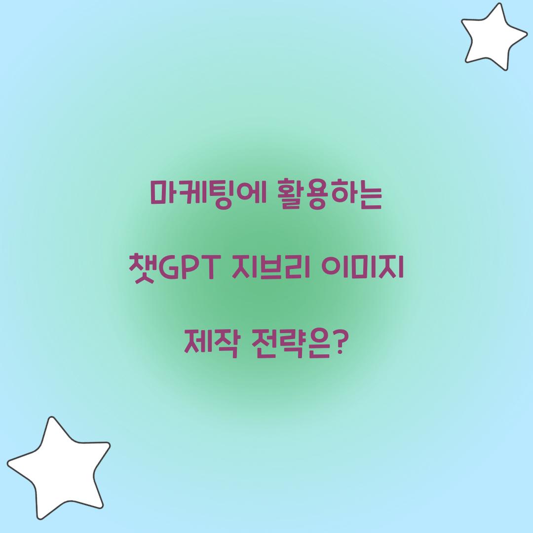 마케팅에 활용하는 챗GPT 지브리 이미지 제작 전략