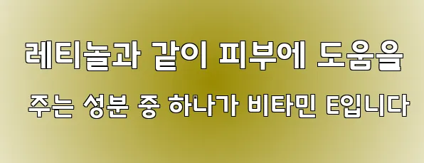  레티놀과 같이 피부에 도움을 주는 성분 중 하나가 비타민 E입니다