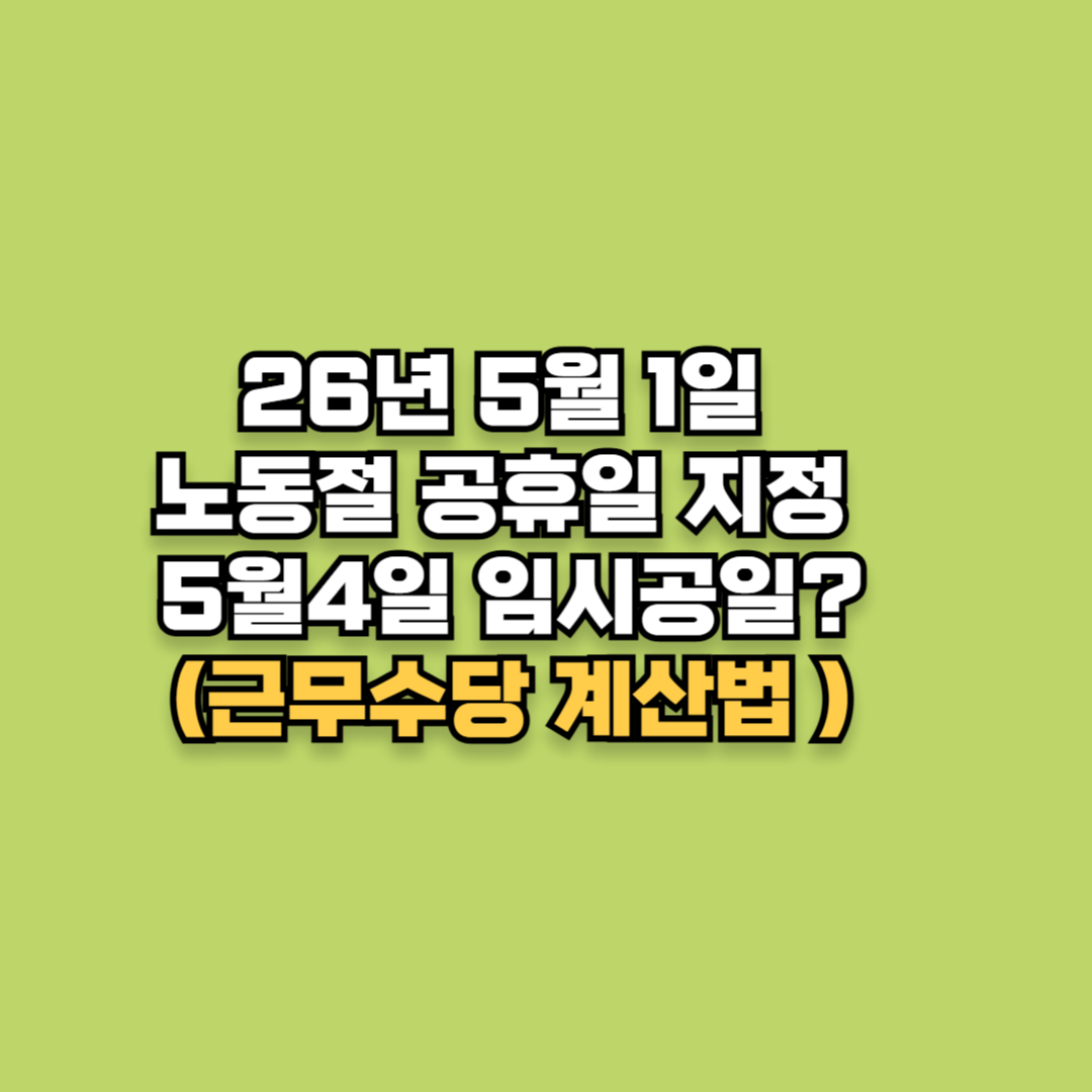26년 5월 1일 노동절 공휴일 지정 및 5월 4일 임시공휴일(근무수당 계산법 포함)