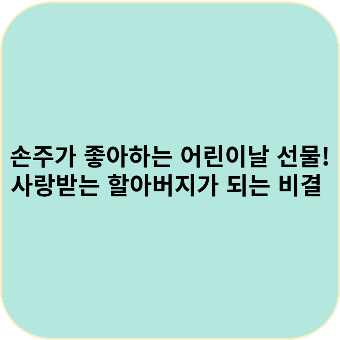 손주가 좋아하는 어린이날 선물! 사랑받는 할아버지가 되는 비결
