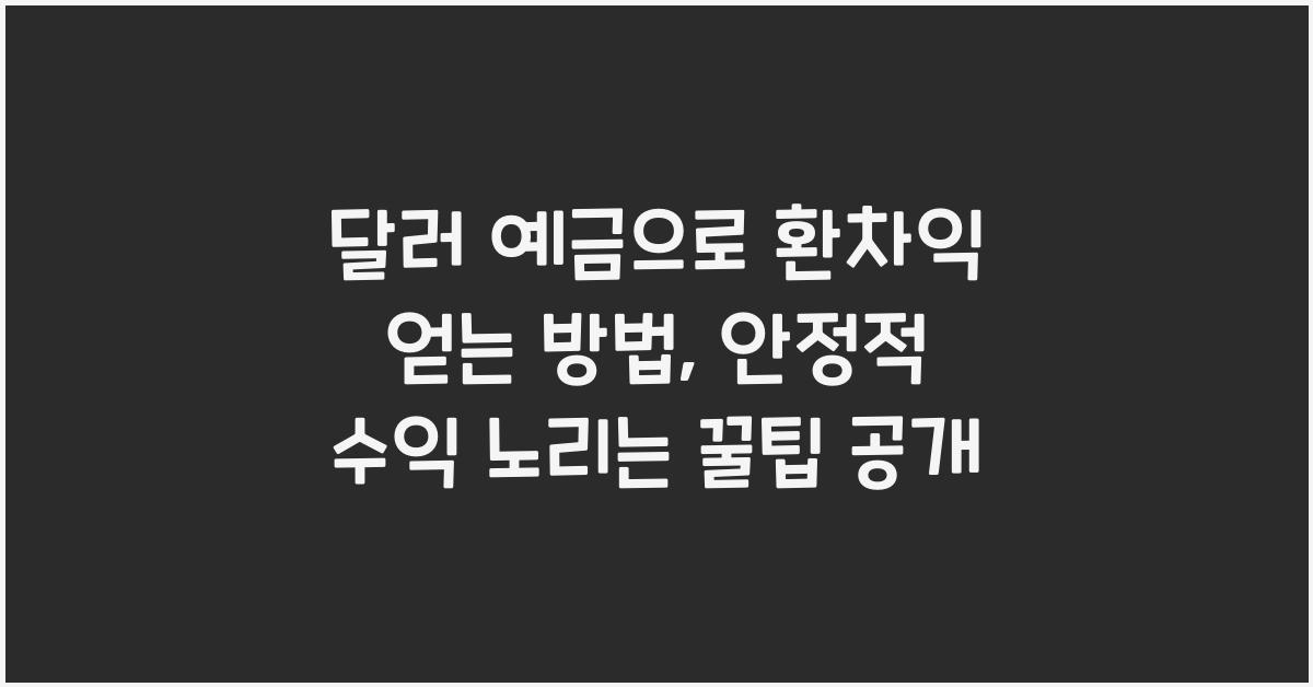 달러 예금으로 환차익 얻는 방법, 안정적 수익 노리는 꿀팁