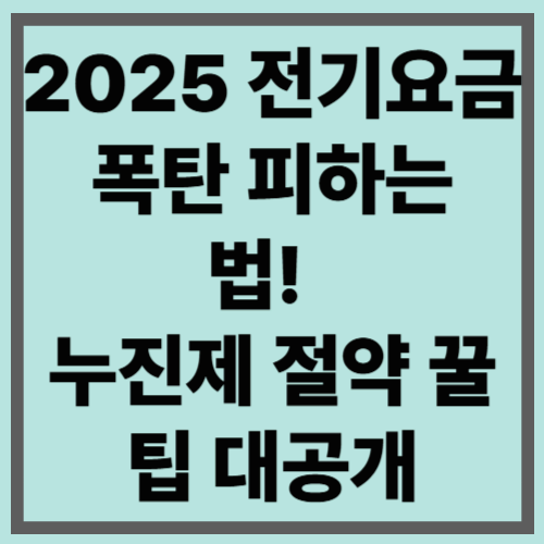 2025 전기요금 폭탄 피하는 법! 
누진제 절약 꿀팁 대공개