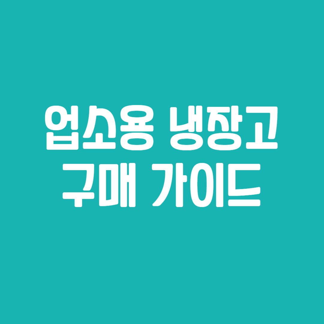 업소용 냉장고 구매 가이드