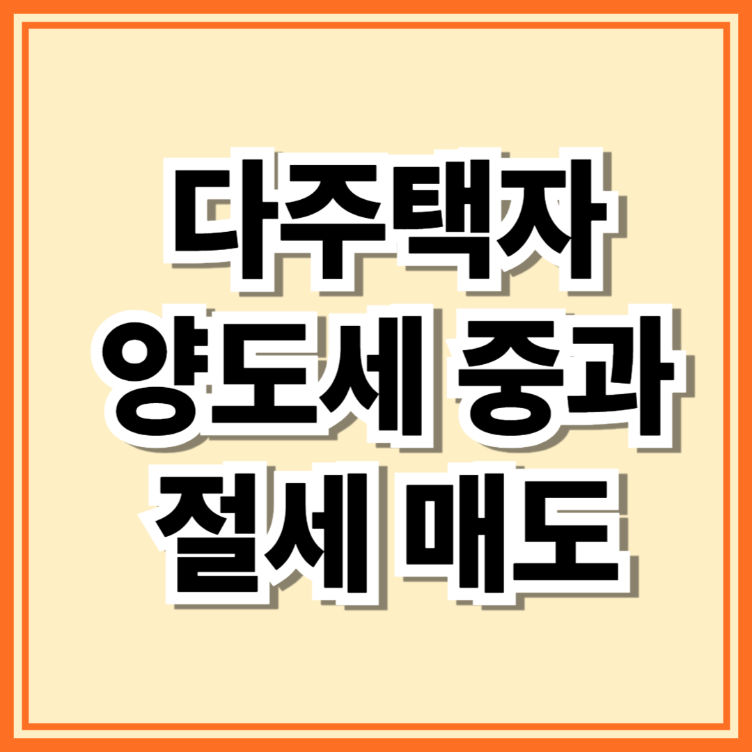 [2026년 최신] 다주택자 양도세 중과 유예 종료 전, 절세 매도 타이밍 완벽 가이드