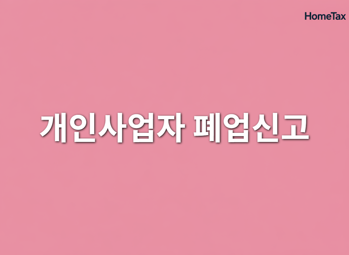 개인사업자 폐업신고 완벽 가이드: 홈택스부터 절차, 서류, 세금, 4대보험까지 한 번에!