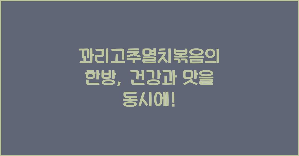 꽈리고추멸치볶음의 한방, 건강에도 좋고 맛도 좋은 요리