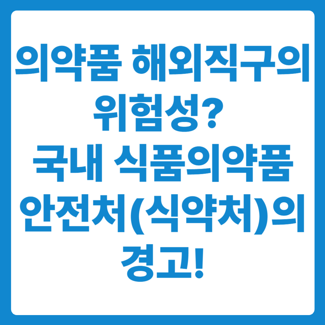 의약품 해외직구의 위험성과 국내 식품의약품 안전처의 경고
