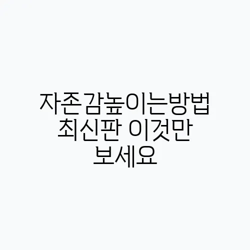 자존감높이는방법 최신판 이것만 보세요