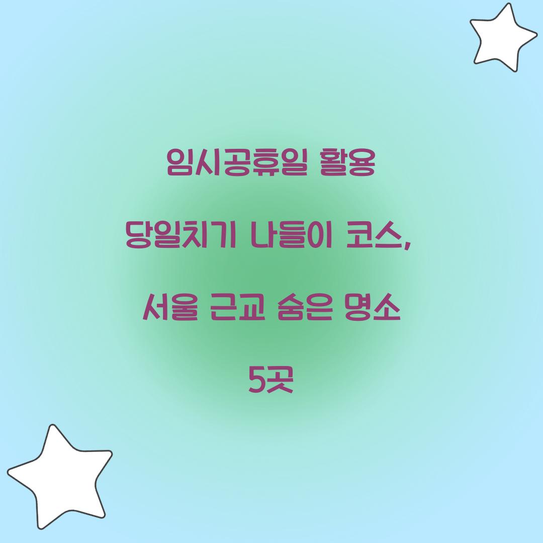임시공휴일 활용 당일치기 나들이 코스