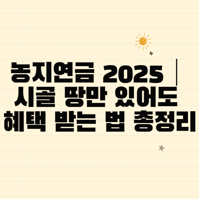 농지연금 2025|시골 땅만 있어도 혜택 받는 법 총정리