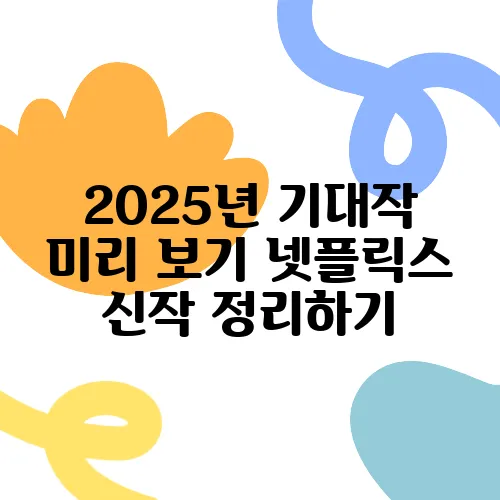 2025년 기대작 미리 보기 넷플릭스 신작 정리하기