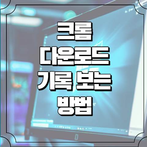 크롬 다운로드 기록 보는 방법