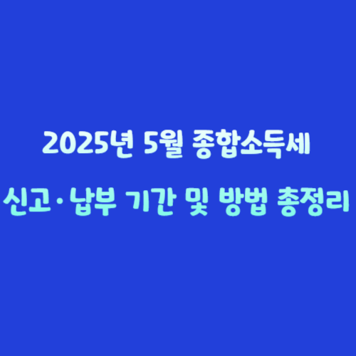 2025년 5월 종합소득세 신고·납부 기간 및 방법 총정리