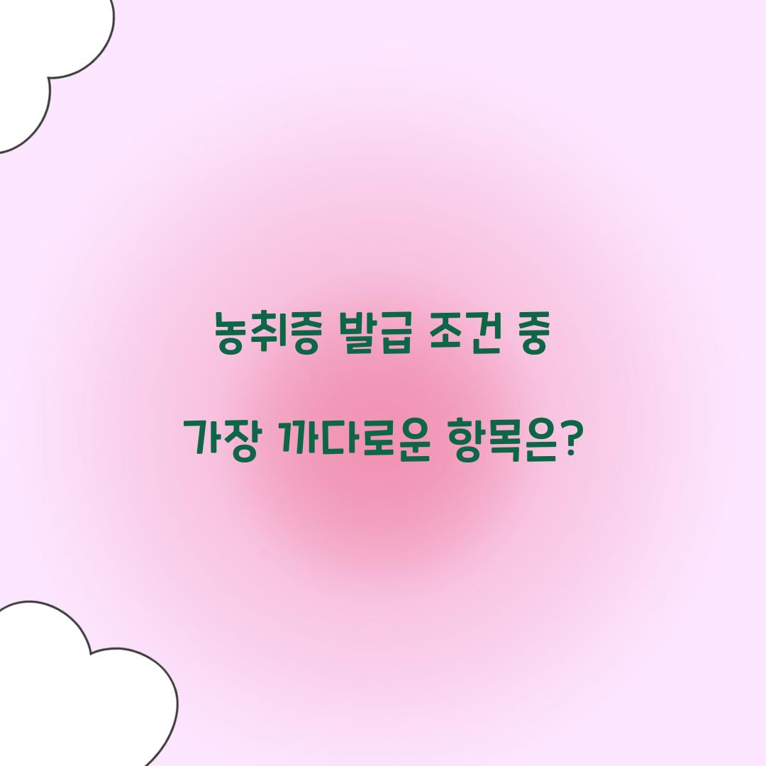 농취증 발급 조건 중 가장 까다로운 항목은?