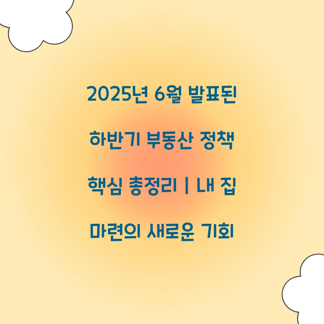 2025년 6월 발표된 하반기 부동산 정책 핵심 총정리