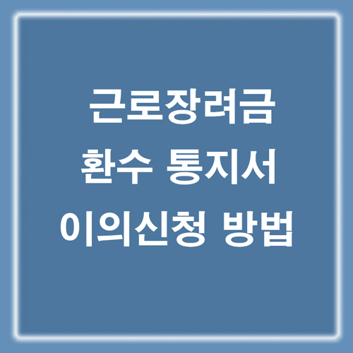 근로장려금 환수 통지서 이의신청 방법