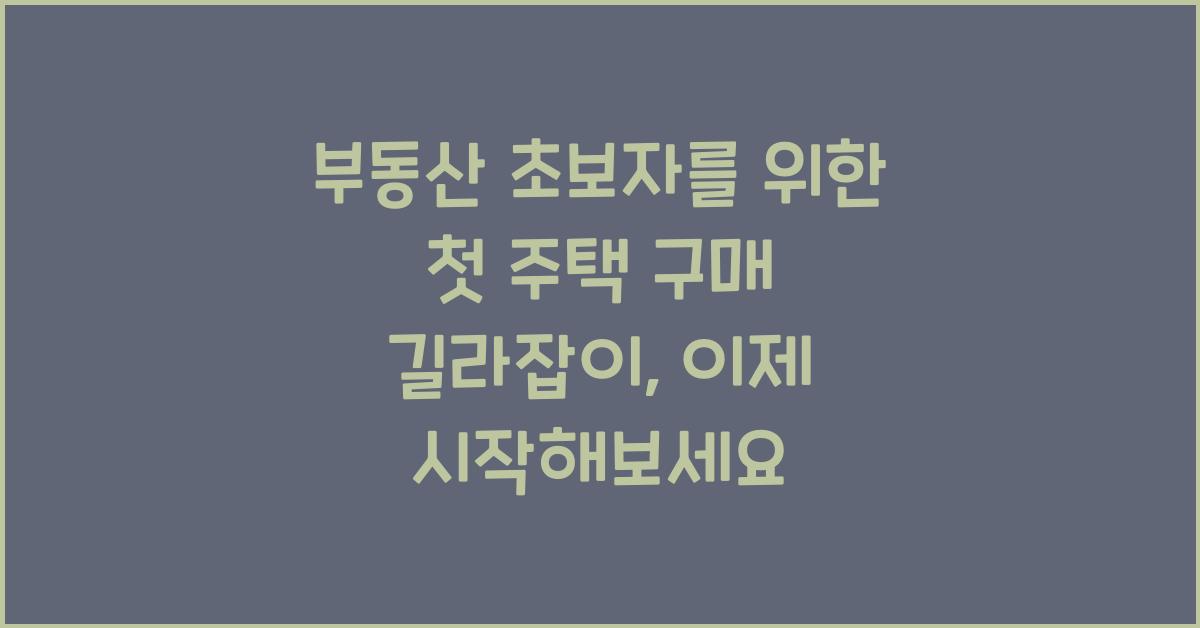 부동산 초보자를 위한 첫 주택 구매 길라잡이