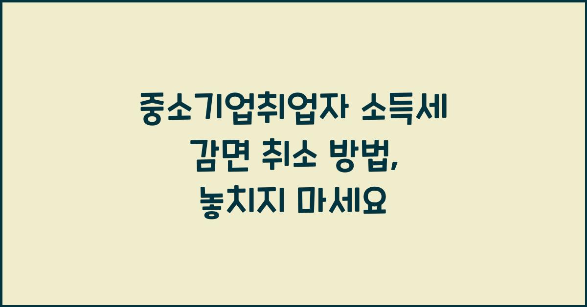 중소기업취업자 소득세 감면 취소 방법