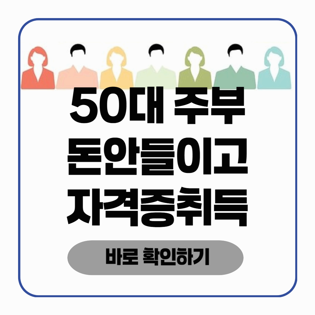 50대 주부가 딸 수 있는 자격증 (내일배움카드)