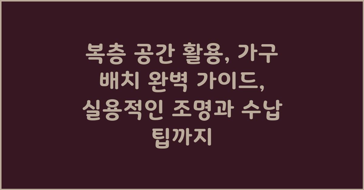 복층 공간 활용, 가구 배치 완벽 가이드