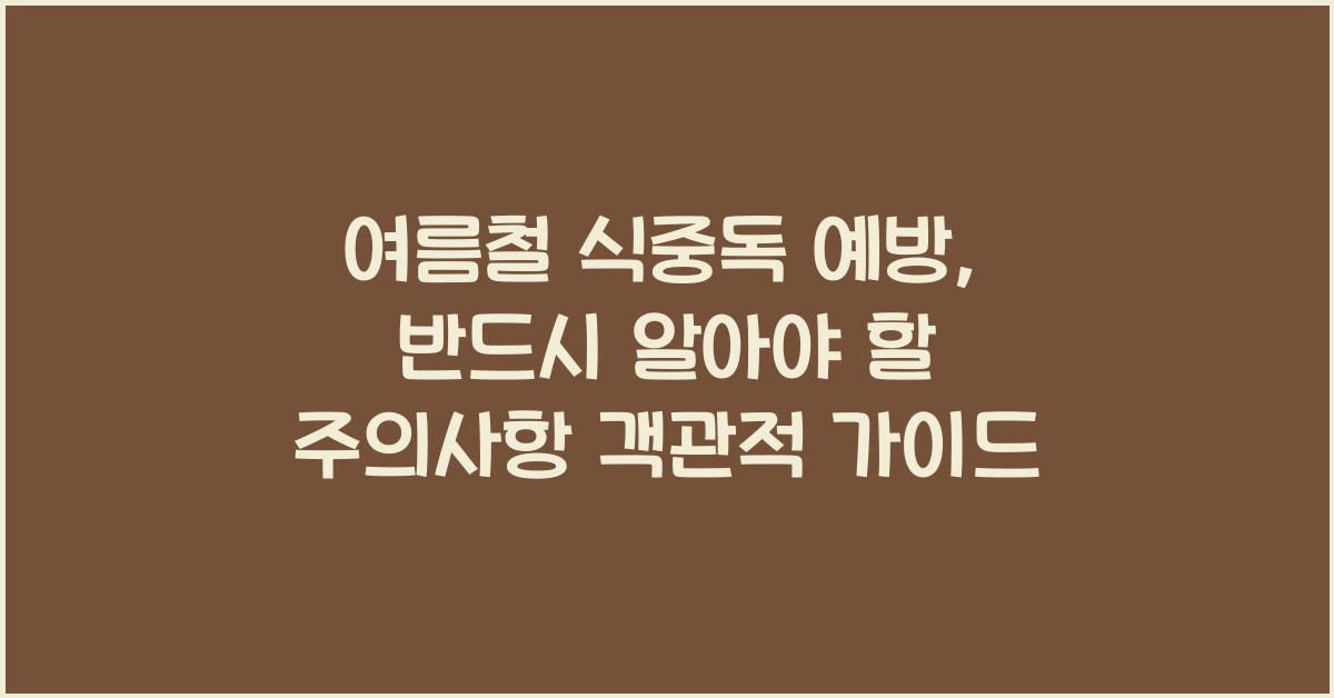 여름철 식중독 예방, 반드시 알아야 할 주의사항