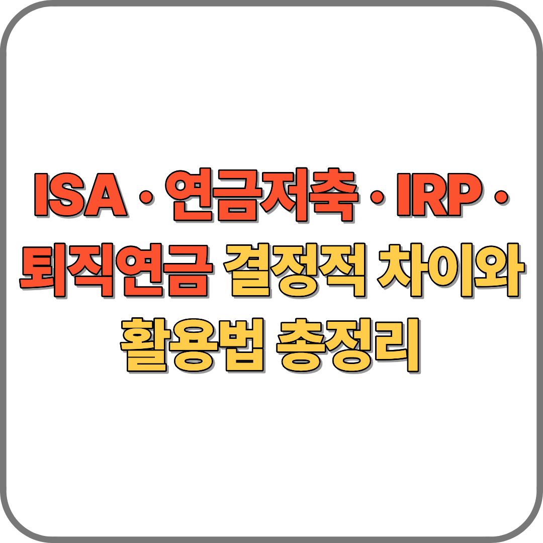 ISA &middot; 연금저축 &middot; IRP &middot; 퇴직연금 결정적 차이와 활용법 총정리