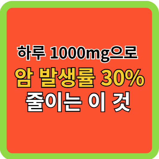 하루 1000mg으로 암 발생률 30% 줄이는 이것!
