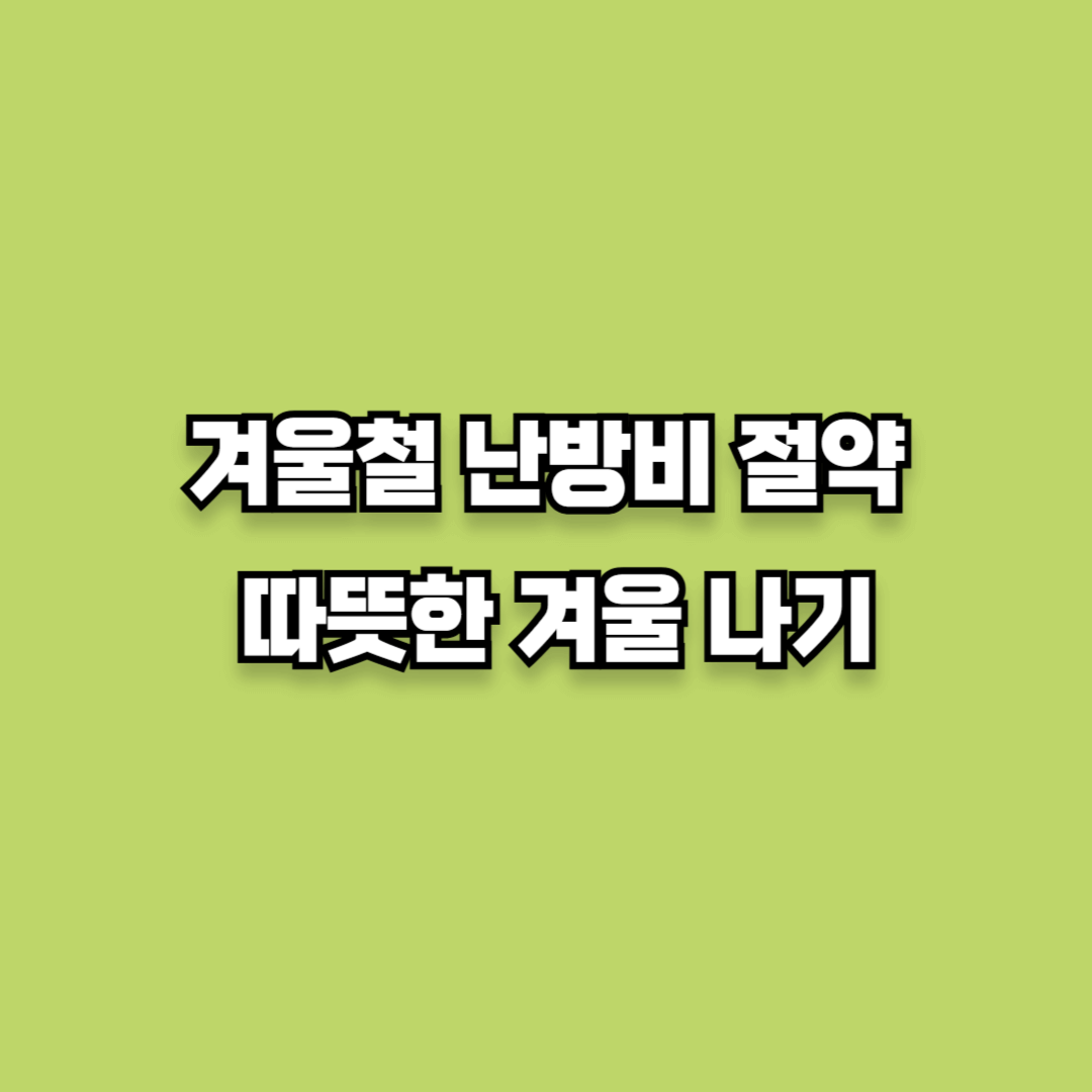 겨울철 난방비 절약 꿀팁: 스마트한 난방으로 따뜻한 겨울 나기