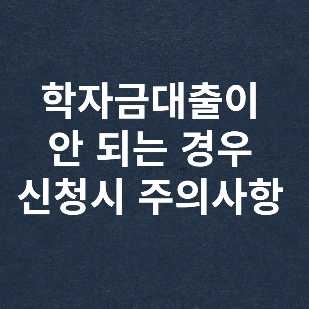 학자금대출이 안 되는 경우, 신청시 주의사항