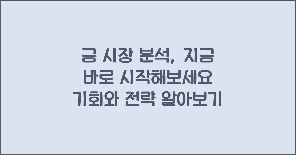 금 시장 분석, 지금 바로 시작해보세요