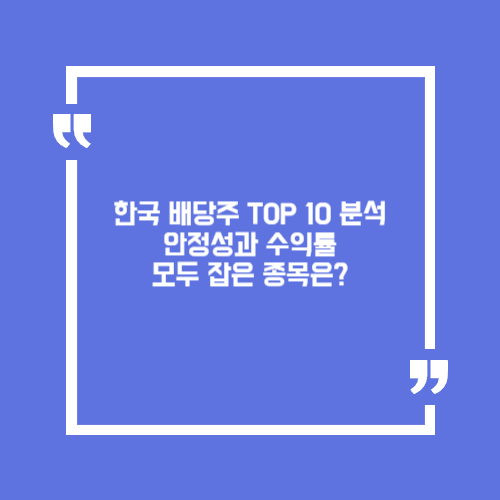 한국 배당주 TOP 10 분석. 안정성과 수익률 모두 잡은 종목은?