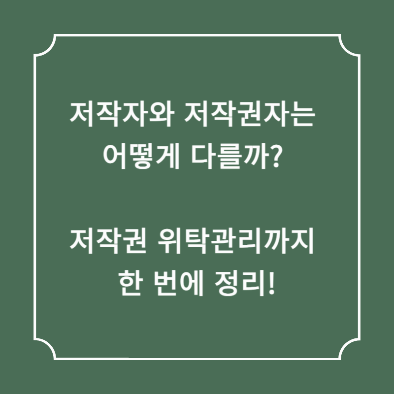 저작자와 저작권자는 어떻게 다를까? 저작권 위탁관리까지 한 번에 정리!