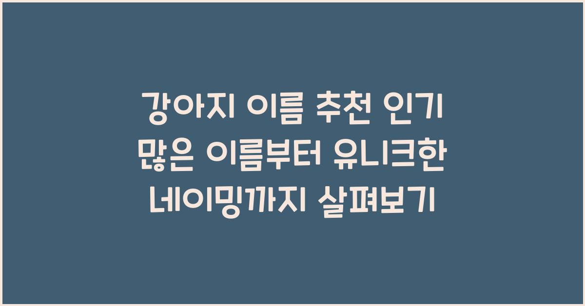 강아지 이름 추천! 인기 많은 이름부터 유니크한 네이밍까지