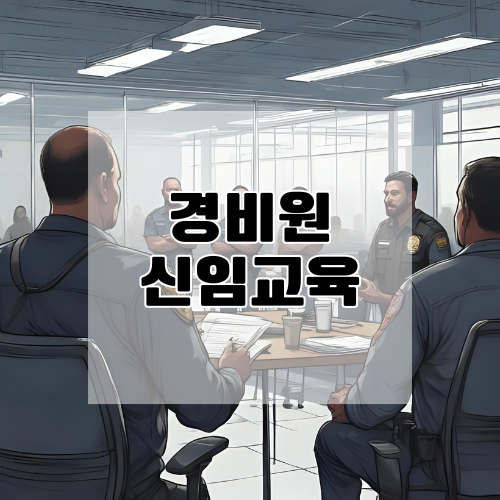 [최신] 경비원 신임교육 완벽 가이드 (2025 기준)