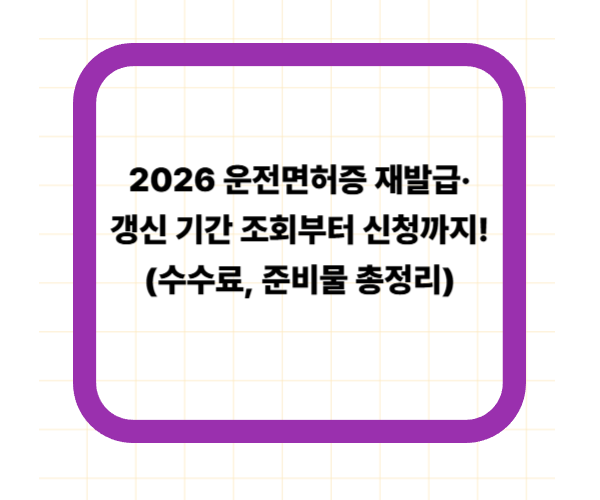2026 운전면허증 재발급·갱신 기간 조회부터 신청까지! (수수료, 준비물 총정리)