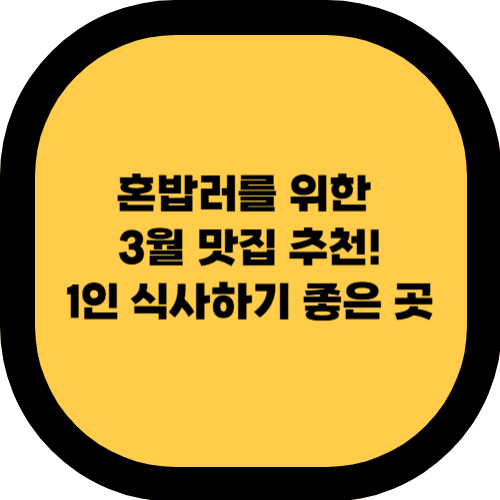 혼밥러를 위한 3월 맛집 추천! 1인 식사하기 좋은 곳 BEST 7