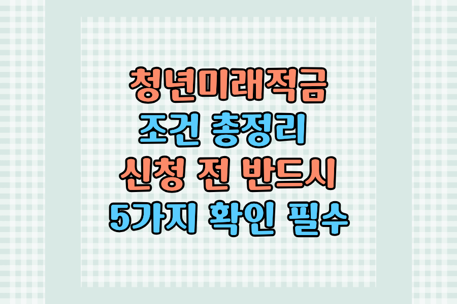 청년미래적금 조건 총정리 &mdash; 신청 전 반드시 확인해야 할 5가지